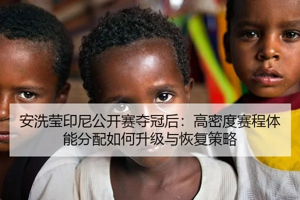 安洗莹印尼公开赛夺冠后：高密度赛程体能分配如何升级与恢复策略