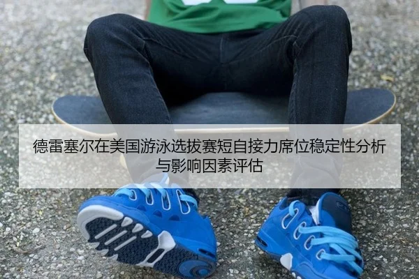 德雷塞尔在美国游泳选拔赛短自接力席位稳定性分析与影响因素评估