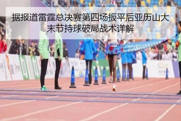 据报道雷霆总决赛第四场扳平后亚历山大末节持球破局战术详解