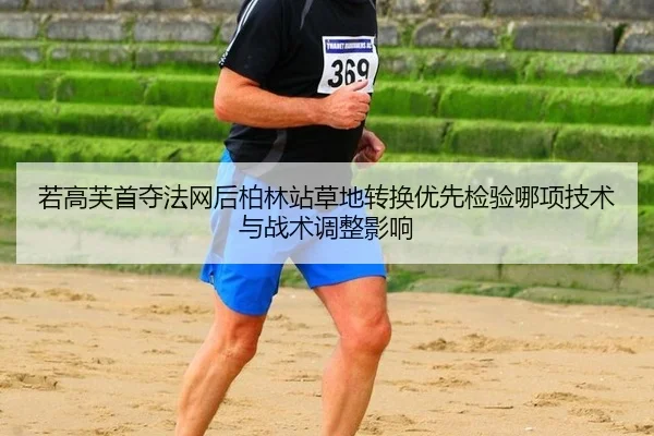 若高芙首夺法网后柏林站草地转换优先检验哪项技术与战术调整影响