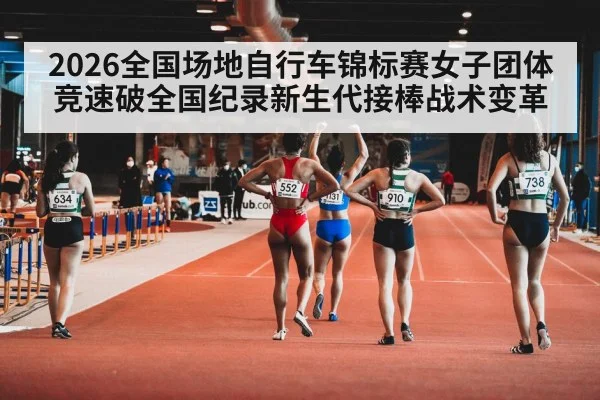 2026全国场地自行车锦标赛女子团体竞速破全国纪录新生代接棒战术变革